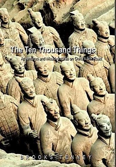 The Ten Thousand Things : Adventures and Misadventures on China's Silk Road - Tenney Brooks Tenney