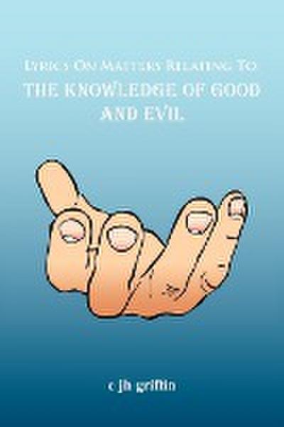 Lyrics On Matters Relating To : The Knowledge of Good and Evil - C Jh Griffin