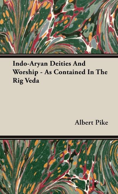 Indo-Aryan Deities And Worship - As Contained In The Rig Veda - Albert Pike