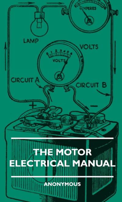 The Motor Electrical Manual - A Practical and Fully Illustrated Handbook and Guide for All Motorists, Describing in Simple Language the Principles, Co - Anon