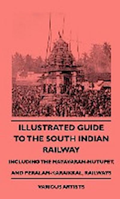 Illustrated Guide to the South Indian Railway, Including the Mayavaram-Mutupet, and Peralam-Karaikkal, Railways - Various