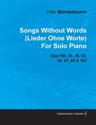 Songs Without Words (Lieder Ohne Worte) by Felix Mendelssohn for Solo Piano Opp.19b, 30, 38, 53, 62, 67, 85 & 102 - Felix Mendelssohn