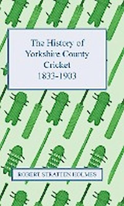 The History of Yorkshire County Cricket 1833-1903 - Robert Stratten Holmes