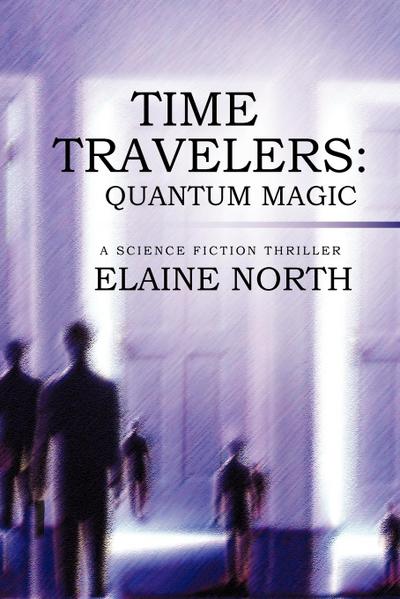 Time Travelers : Quantum Magic a Science Fiction Thriller - Elaine North