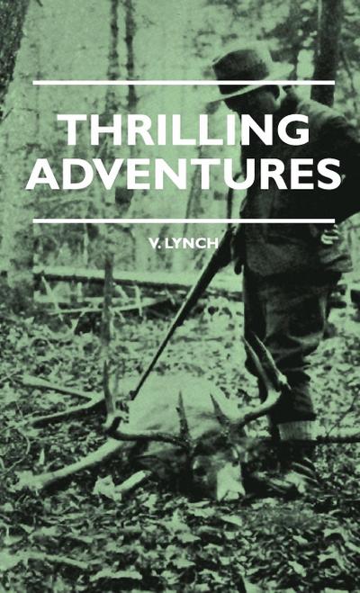 Thrilling Adventures - Guilding, Trapping, Big Game Hunting - From the Rio Grande to the Wilds of Maine - V. E. Lynch