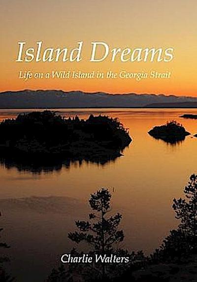 Island Dreams : Life on a Wild Island in the Georgia Strait - Charlie Walters