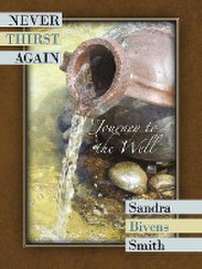 Never Thirst Again : Journey to the Well - Sandra Bivens Smith