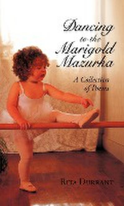 Dancing to the Marigold Mazurka : A Collection of Poems - Rita Durrant