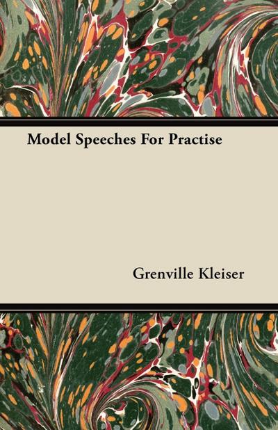 Model Speeches For Practise : With an Essay from Humorous Hits and How to Hold an Audience - Grenville Kleiser