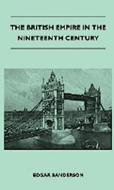 The British Empire In The Nineteenth Century - Its Progress And Expansion At Home And Abroad - Comprising A Description And History Of The British Colonies And Dependencies - Vol III - Edgar Sanderson