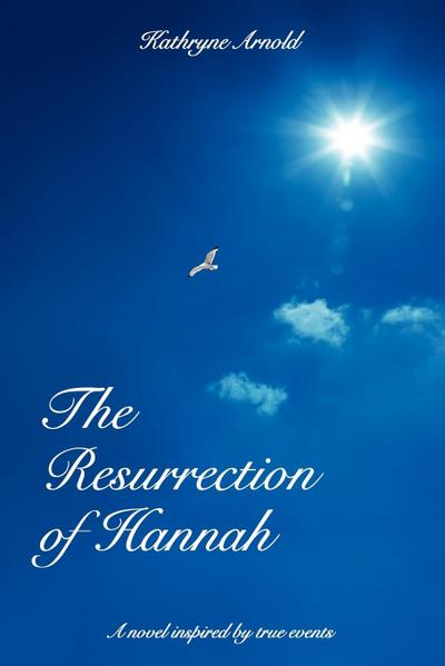 The Resurrection of Hannah : A novel inspired by true events - Kathryne Arnold