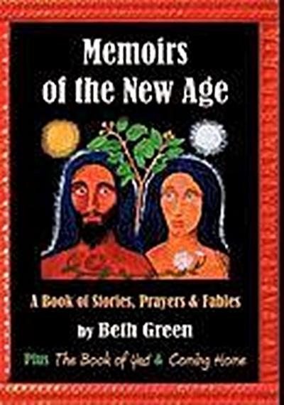 Memoirs of the New Age : A Book of Stories, Prayers, and Fables: Plus the Book of Yes and Coming Home - Beth Green