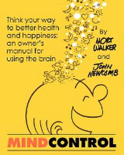 Mind Control : Think Your Way to Better Health and Happiness: An Owner's Manual for Using the Brain - John Newcomb