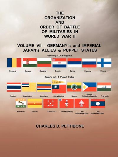The Organization and Order or Battle of Militaries in World War II : Volume VII: Germany's and Imperial Japan's Allies & Puppet States - Charles D. Pettibone