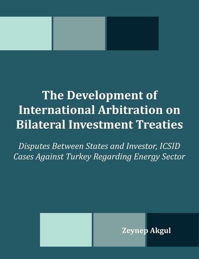 The Development of International Arbitration on Bilateral Investment Treaties : Disputes Between States and Investor, ICSID Cases Against Turkey Regard - Zeynep Akgul