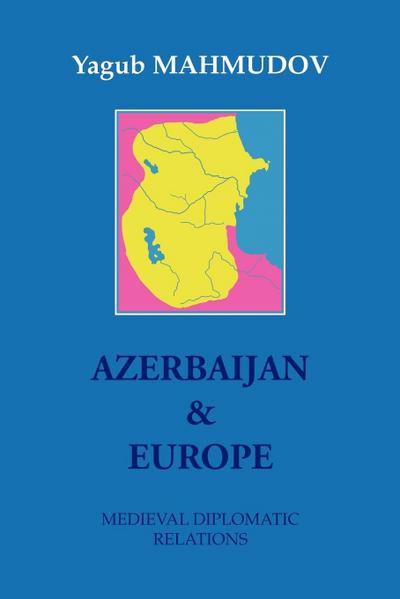 Azerbaijan & Europe : Medieval Diplomatic Relations - Yagub Mahmudov
