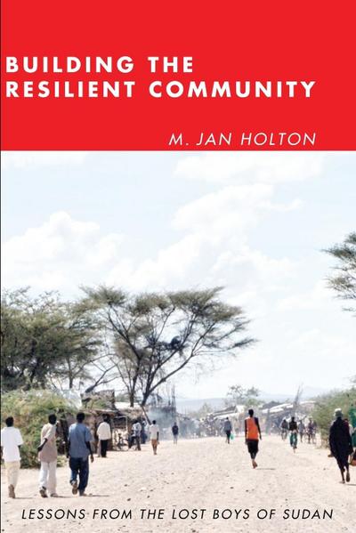 Building the Resilient Community : Lessons from the Lost Boys of Sudan - M. Jan Holton