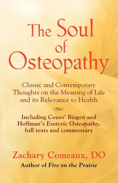 THE SOUL OF OSTEOPATHY : The Place of Mind in Early Osteopathic Life Science - Includes reprints of Coues' Biogen and Hoffman's Esoteric Osteopathy - Zachary Comeaux Do