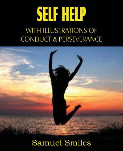 Self Help, with Illustrations of Conduct and Perseverance - Samuel Jr. Smiles