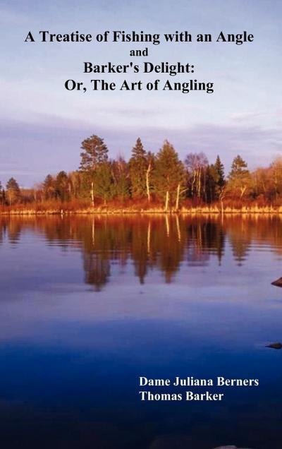 A Treatise of Fishing with an Angle and Barker's Delight : Or, the Art of Angling - Juliana Berners