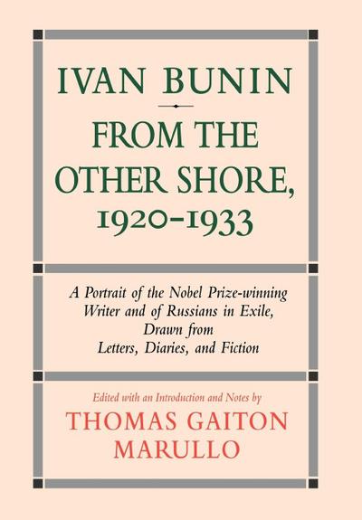 Ivan Bunin : From the Other Shore, 1920-1933 : A Protrait from Letters, Diaries, and Fiction - Thomas Gaiton Marullo