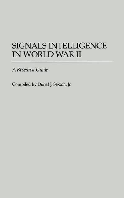 Signals Intelligence in World War II : A Research Guide - Donal Sexton