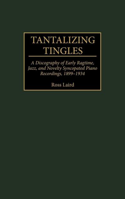 Tantalizing Tingles : A Discography of Early Ragtime, Jazz, and Novelty Syncopated Piano Recordings, 1889-1934 - Greenwood Publishing Group
