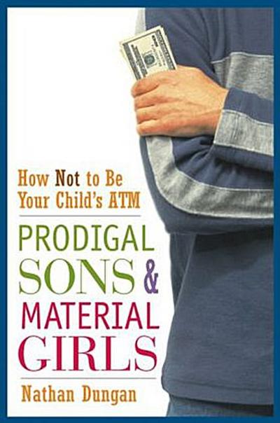 Prodigal Sons and Material Girls : How Not to Be Your Child's ATM - Nathan Dungan