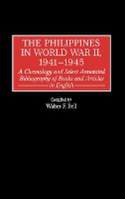 The Philippines in World War II, 1941-1945 : A Chronology and Select Annotated Bibliography of Books and Articles in English - Walter F. Bell