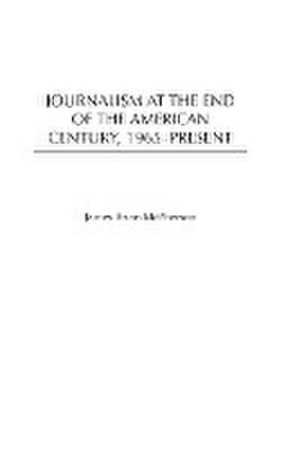 Journalism at the End of the American Century, 1965-Present - James Mcpherson