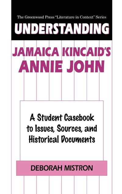 Understanding Jamaica Kincaid's Annie John : A Student Casebook to Issues, Sources, and Historical Documents - Deborah E. Mistron