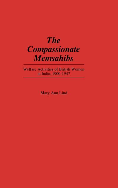 The Compassionate Memsahibs : Welfare Activities of British Women in India, 1900-1947 - Mary Ann Lind