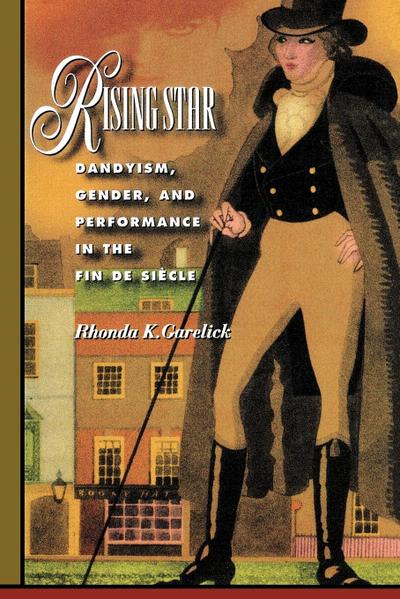 Rising Star : Dandyism, Gender, and Performance in the Fin de Siècle - Rhonda K. Garelick