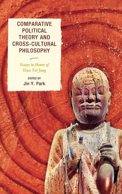 Comparative Political Theory and Cross-Cultural Philosophy : Essays in Honor of Hwa Yol Jung - Jin Y. Park