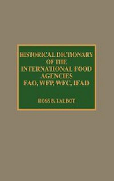 Historical Dictionary of the International Food Agencies : FAO, WFP, WFC, IFAD - Ross B. Talbot