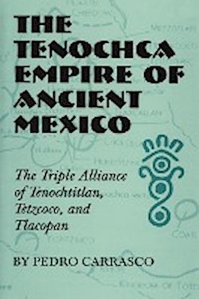 The Tenochca Empire of Ancient Mexico : The Triple Alliance of Tenochtitlan, Tetzcoco, and Tlacopan - Pedro Carrasco