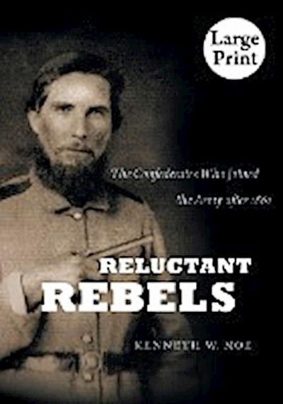 Reluctant Rebels : The Confederates Who Joined the Army After 1861 - Kenneth W. Noe
