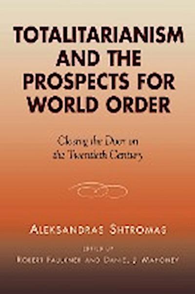 Totalitarianism and the Prospects for World Order : Closing the Door on the Twentieth Century - Aleksandras Shtromas