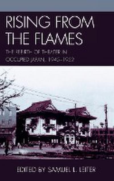 Rising from the Flames : The Rebirth of Theater in Occupied Japan, 1945-1952 - Samuel L. Leiter