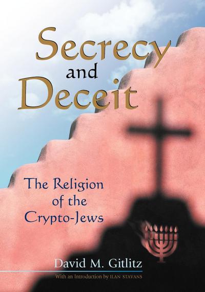 Secrecy and Deceit : The Religion of the Crypto-Jews - David M. Gitlitz