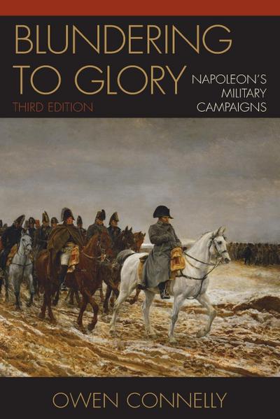 Blundering to Glory : Napoleon's Military Campaigns, Third Edition - Owen Connelly