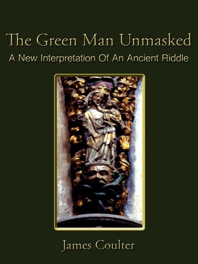 The Green Man Unmasked : A New Interpretation of an Ancient Riddle - James Coulter