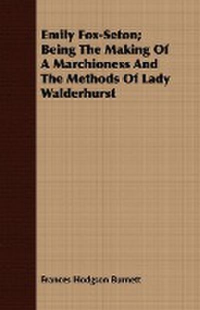 Emily Fox-Seton; Being The Making Of A Marchioness And The Methods Of Lady Walderhurst - Frances Hodgson Burnett