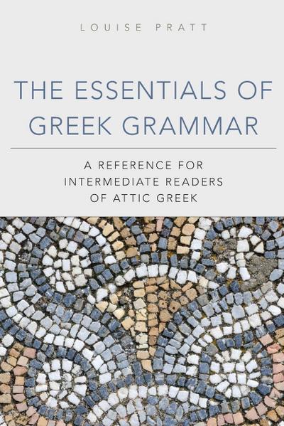 The Essentials of Greek Grammer : A Reference for Intermediate Students of Attic Greek - Louise Pratt