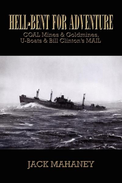 Hell-Bent for Adventure : Coal Mines & Goldmines, U-Boats & Bill Clinton's Mail - Jack Mahaney