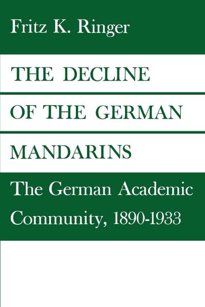 The Decline of the German Mandarins : The German Academic Community, 1890-1933 - Fritz Ringer