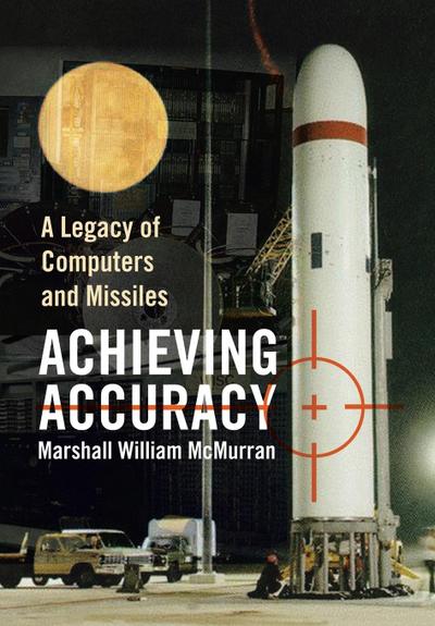 Achieving Accuracy : A Legacy of Computers and Missiles - Marshall William McMurran