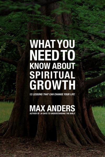 What You Need to Know about Spiritual Growth : 12 Lessons That Can Change Your Life - Max Anders