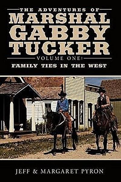 The Adventures of Marshal Gabby Tucker : Volume One: Family Ties in the West - Jeff Pyron