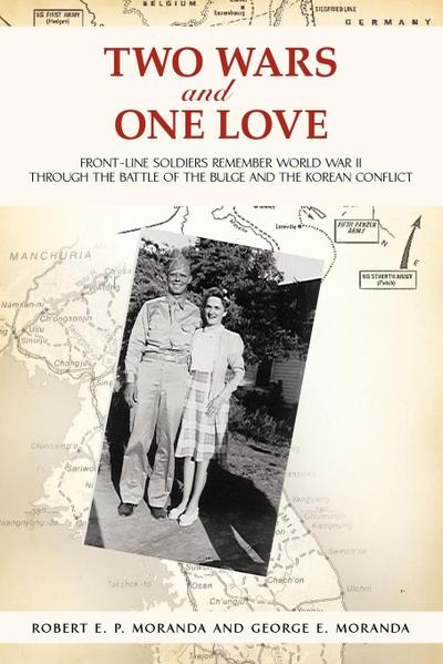 Two Wars and One Love : Front-Line Soldiers Remember World War II through the Battle of the Bulge and the Korean Conflict - Robert E. P. Moranda